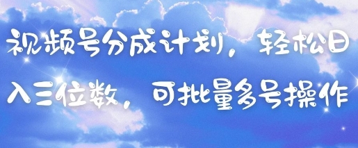 视频号分成计划，轻松日入三位数，可批量多号操作-路子网