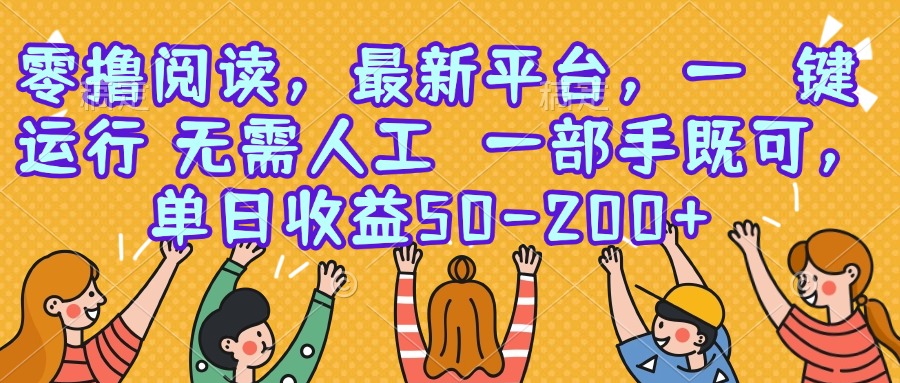 零撸阅读，最新平台，一键运行，无需人工 一部手机即可，单日收益50-200+-路子网