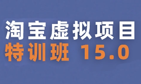 淘宝虚拟项目特训班15.0(更新2025)，适合新手或兼职操作，实现稳定收益-路子网