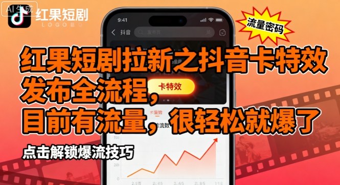 红果短剧拉新之抖音卡特效发布全流程，目前有流量，很轻松就爆了-路子网