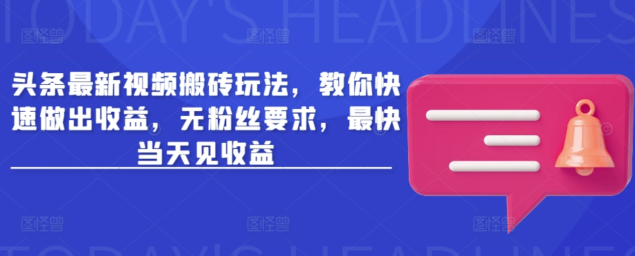 头条最新视频搬砖玩法，教你快速做出收益，无粉丝要求，最快当天见收益-路子网