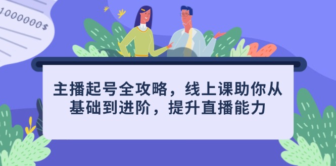 主播起号全攻略，线上课助你从基础到进阶，提升直播能力-路子网