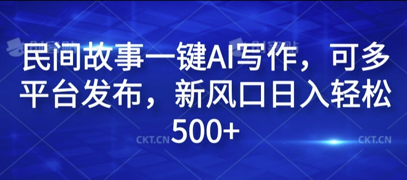 民间故事一键AI写作，可多平台发布，新风口日入轻松500+【揭秘】-路子网