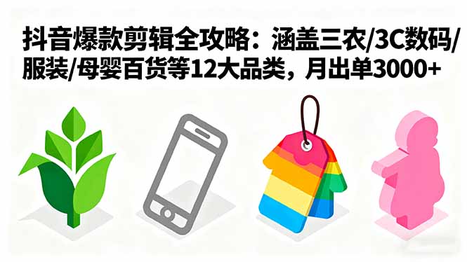 爆款剪辑全攻略：涵盖三农/3C数码/服装/母婴百货等12大品类，月出单3000+-路子网