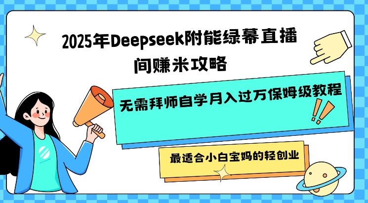 2025年Deepseek附能绿幕直播间挣米攻略无需拜师自学月入过W保姆级教程，最适合小白宝妈的轻创业-路子网