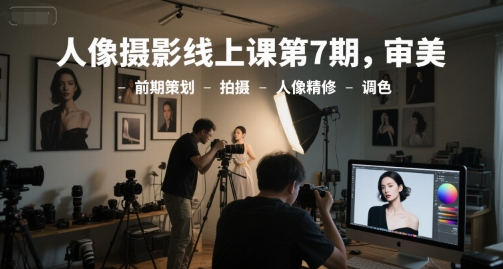 人像摄影线上课第7期，审美-前期策划-拍摄-人像精修-调色-路子网