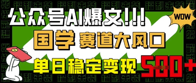 公众号AI爆文，国学赛道大风口，小白轻松上手，单日稳定变现5张-路子网