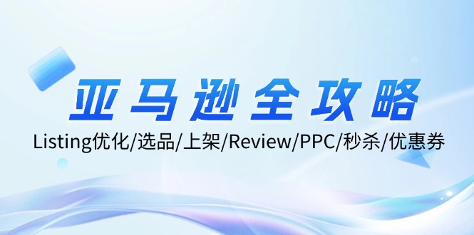 亚马逊全攻略：Listing优化/选品/上架/Review/PPC/秒杀/优惠券/无水印课-路子网