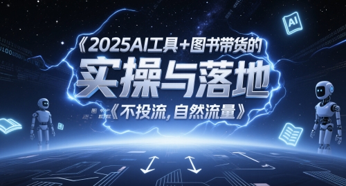 2025AI工具+图书带货的实操与落地，图文起号带货全攻略，不投流，自然流量-路子网