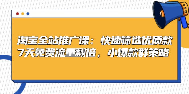 淘宝全站推广课：快速筛选优质款，7天免费流量翻倍，小爆款群策略-路子网