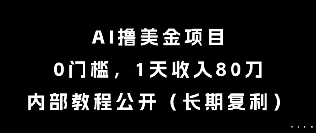 AI撸美金项目，0门槛，1天收入80刀，内部教程公开(长期复利)【揭秘】-路子网