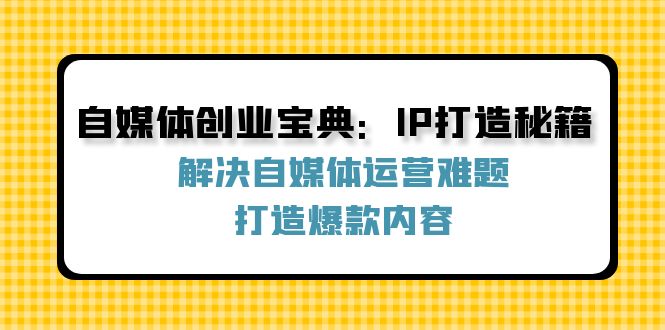 自媒体创业宝典：IP打造秘籍：解决自媒体运营难题，打造爆款内容-路子网