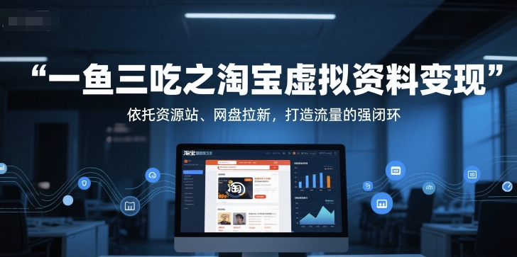 一鱼三吃之淘宝虚拟资料变现，依托资源站、网盘拉新，打造流量的强闭环-路子网