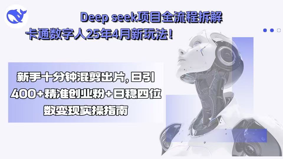 Deep seek项目全流程拆解+卡通数字人25年4月新玩法！新手十分钟混剪出...-路子网