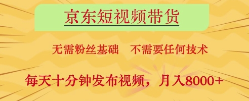京东短视频带货，无需粉丝基础，不需要任何技术，每天十分钟发布视频，月入8k【揭秘】-路子网