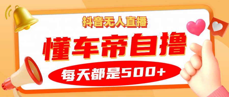 抖音无人直播“懂车帝”自撸玩法，每天2小时收益500+-路子网