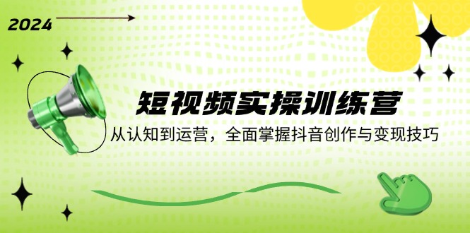 短视频实操训练营：从认知到运营，全面掌握抖音创作与变现技巧-路子网