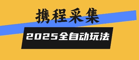 2025携程信息采集全自动玩法，高单价，零人工，全天开干【揭秘】-路子网
