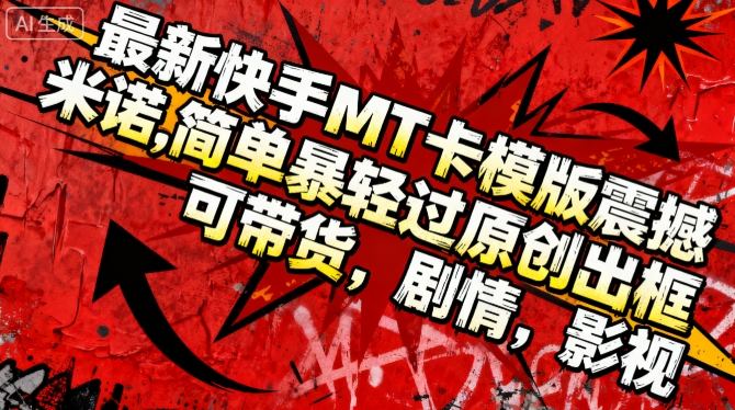 最新快手MT卡模版震撼多米诺,简单粗暴轻松过原创出框,可带货,剧情,影视-路子网
