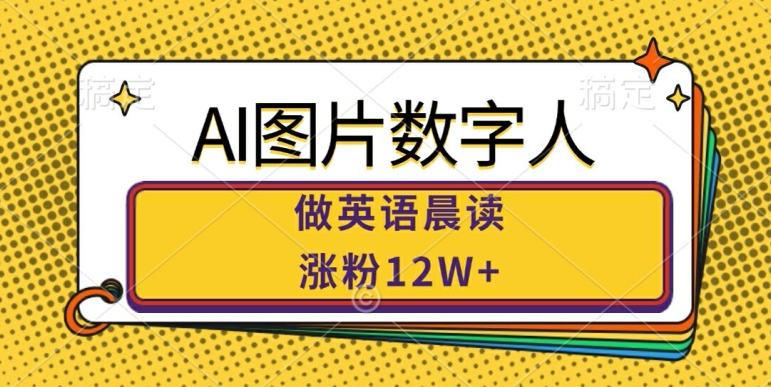 AI图片数字人做英语晨读，涨粉12W+，市场潜力巨大-路子网