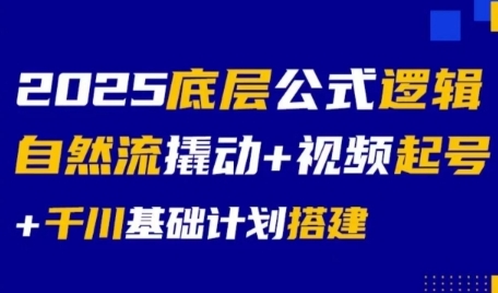 2025底层公式逻辑自然流撬动+视频起号+千川基础计划搭建-路子网