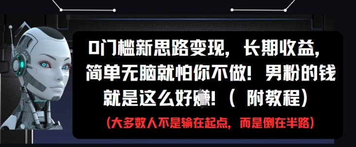 0门槛新思路变现，长期收益，简单无脑就怕你不做，男粉的钱就是这么好挣(附教程)-路子网