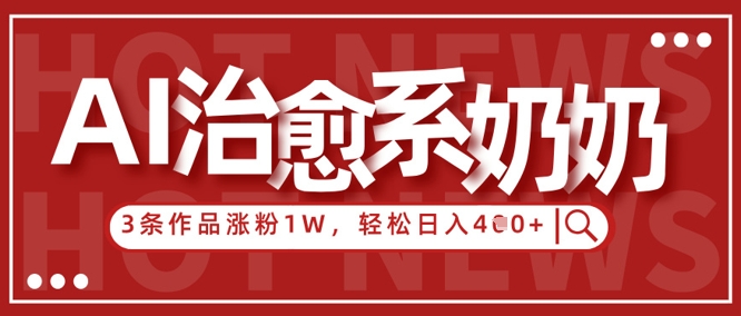 AI治愈系老奶奶情感赛道，3条作品涨粉1W+，小白轻松日入4张+-路子网