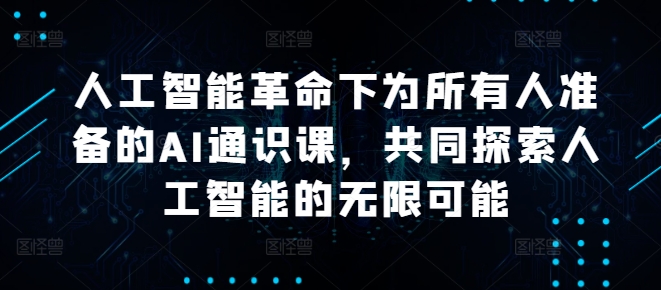 人工智能革命下为所有人准备的AI通识课，共同探索人工智能的无限可能-路子网