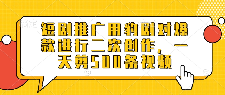 短剧推广用豹剧对爆款进行二次创作，一天剪500条视频-路子网