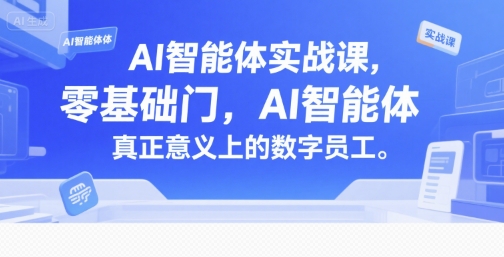 AI智能体实战课，零基础入门，AI智能体真正意义上的数字员工-路子网