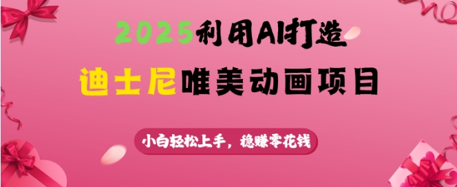 2025利用AI打造迪士尼唯美动画项目，小白轻松上手，稳挣零花钱-路子网
