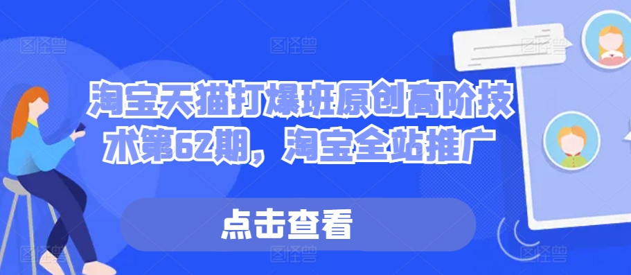 淘宝天猫打爆班原创高阶技术第62期，淘宝全站推广-路子网