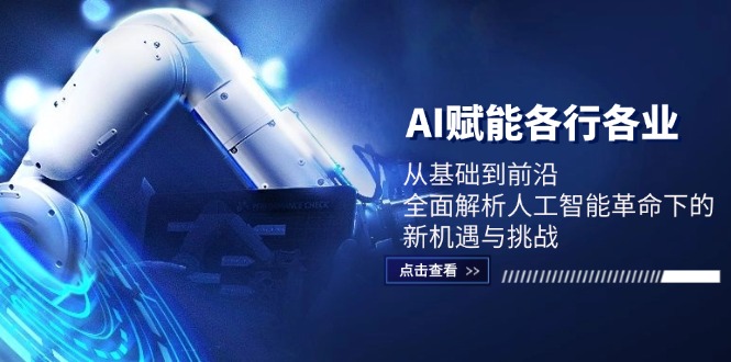 AI赋能各行各业：从基础到前沿，全面解析人工智能革命下的新机遇与挑战-路子网