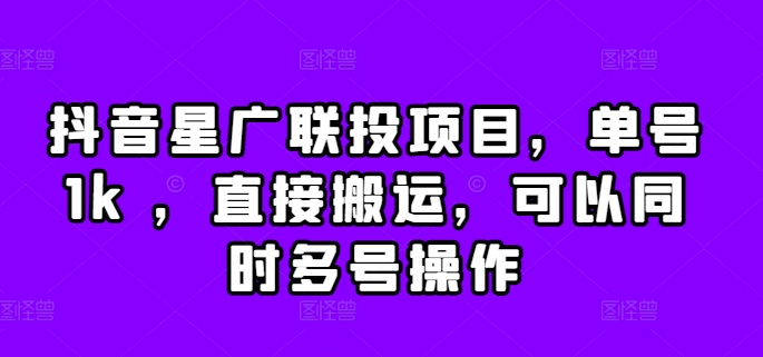抖音星广联投项目，单号1k ，直接搬运，可以同时多号操作【揭秘】-路子网