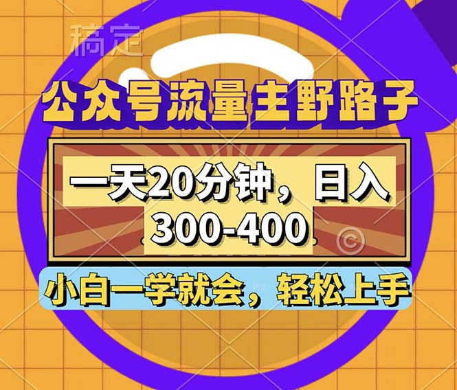 公众号流量主野路子玩法，一天20分钟，日入300~400，小白一学就会-路子网