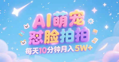 AI萌宠怼脸拍，萌宠赛道，精准高客单，每天十分钟，创作者分成，月入5W+-路子网