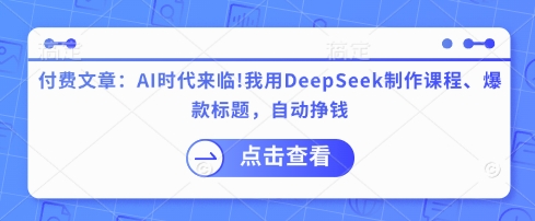付费文章：AI时代来临！我用DeepSeek制作课程、爆款标题，自动挣钱-路子网