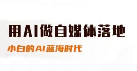 用AI做自媒体落地，适合新手快速入门与进阶，小白的AI蓝海时代-路子网