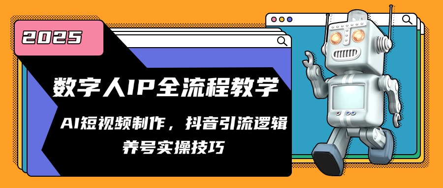 数字人IP全流程教学，AI短视频制作，抖音引流逻辑，养号实操技巧-路子网