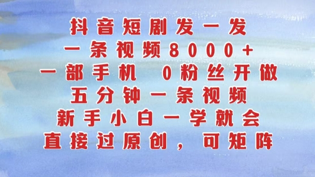 抖音短剧发一发，五分钟一条视频，新手小白一学就会，只要一部手机，0粉丝即可操作-路子网
