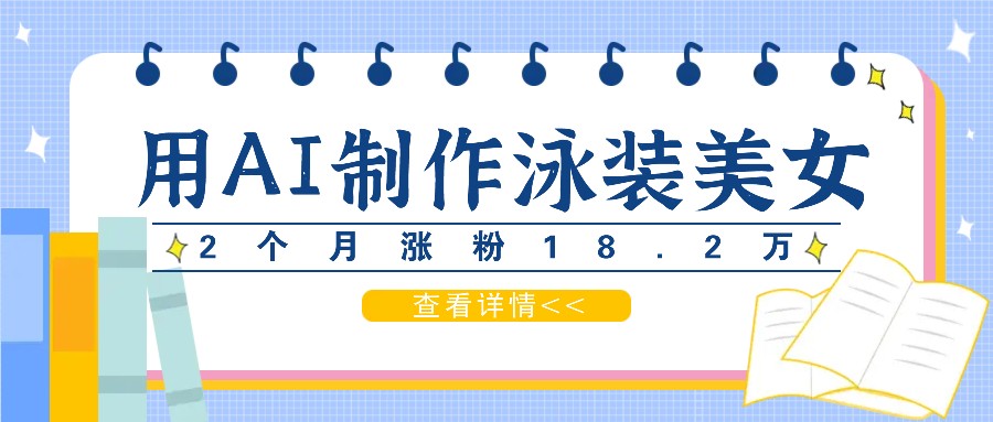 用AI生成泳装美女短视频，2个月涨粉18.2万，多种变现月收益万元-路子网