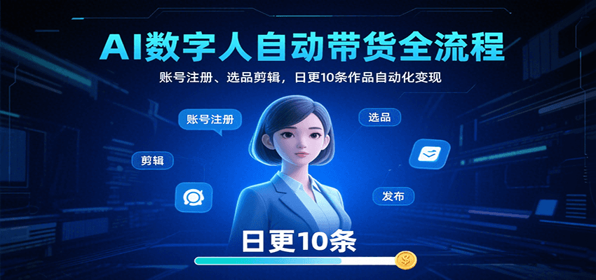 AI数字人自动带货全流程：账号注册、选品剪辑，日更10条作品自动化变现-路子网