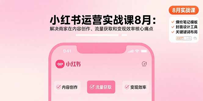 小红书运营实战课8月：解决商家在内容创作、流量获取和变现效率核心痛点-路子网