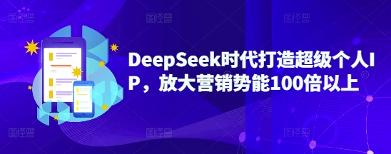 DeepSeek时代打造超级个人IP，放大营销势能100倍以上-路子网