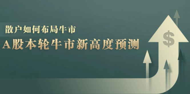 A股本轮牛市新高度预测：数据统计揭示最高点位，散户如何布局牛市？-路子网