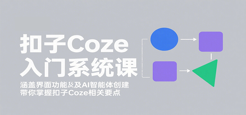 扣子Coze入门系统课：涵盖界面功能及AI智能体创建，带你掌握扣子Coze相关要点-路子网