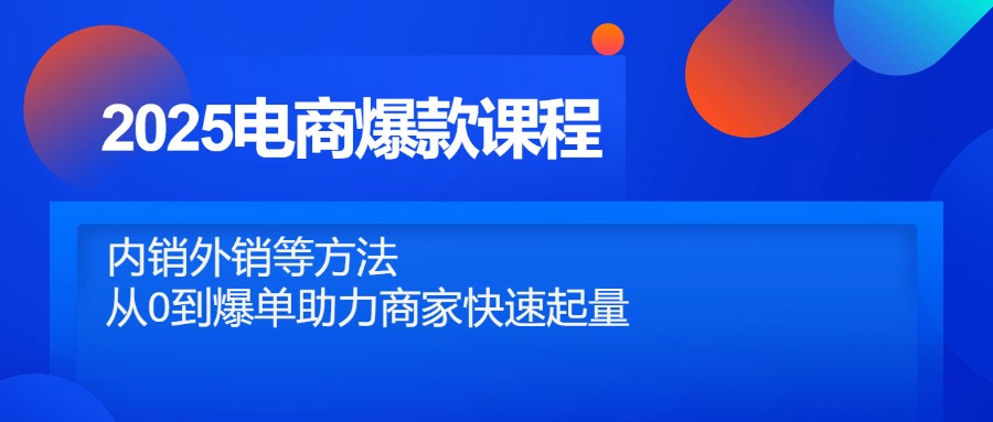 2025电商爆款课程，内销外销等方法，从0到爆单助力商家快速起量-路子网