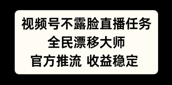 视频号不露脸直播任务，全民漂移大师，官方推流，收益稳定，全民可做【揭秘】-路子网