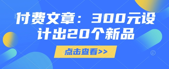 付费文章：300元设计出20个新品-路子网