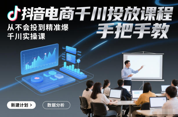 抖音电商千川投放课程，从不会投到精准爆，千川实操课，手把手教-路子网